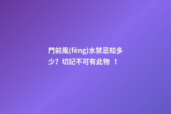 門前風(fēng)水禁忌知多少？切記不可有此物！
